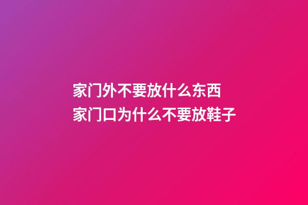 家门外不要放什么东西 家门口为什么不要放鞋子